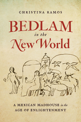 Image for Bedlam in the New World: A Mexican Madhouse in the Age of Enlightenment Bedlam in the New World: A Mexican Madhouse in the Age of Enlightenment