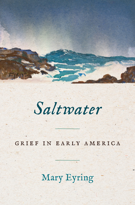 Saltwater: Grief in Early America (Published by the Omohundro Institute of Early American History and Culture and the University of North Carolina Press)