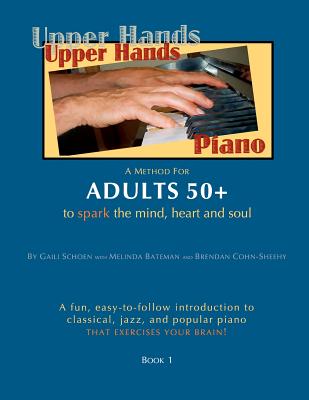 Upper Hands Piano: A Method for Adults 50+ to SPARK the Mind, Heart and Soul: Book 1