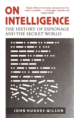 On Intelligence: The History of Espionage and the Secret World [May 18, 2017] Hughes-Wilson, John