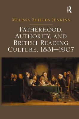 Fatherhood, Authority, and British Reading Culture, 1831-1907 [Hardcover] Jenkins, Melissa Shields