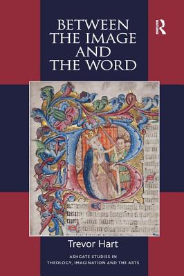Between the Image and the Word: Theological Engagements with Imagination, Language and Literature (Routledge Studies in Theology, Imagination and the Arts)