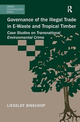 Image for Governance of the Illegal Trade in E-Waste and Tropical Timber: Case Studies on Transnational Environmental Crime (Green Criminology) [Hardcover] Bisschop, Lieselot