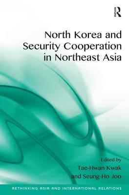 North Korea and Security Cooperation in Northeast Asia (Rethinking Asia and International Relations)