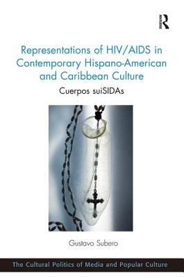 Representations of HIV/AIDS in Contemporary Hispano-American and Caribbean Culture: Cuerpos suiSIDAs (The Cultural Politics of Media and Popular Culture)