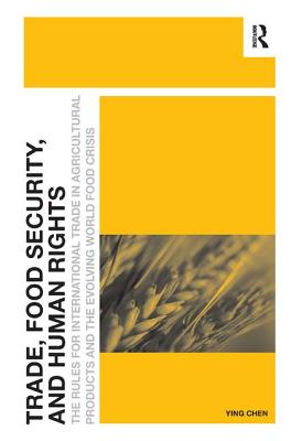 Trade, Food Security, and Human Rights: The Rules for International Trade in Agricultural Products and the Evolving World Food Crisis [Hardcover] Chen, Ying
