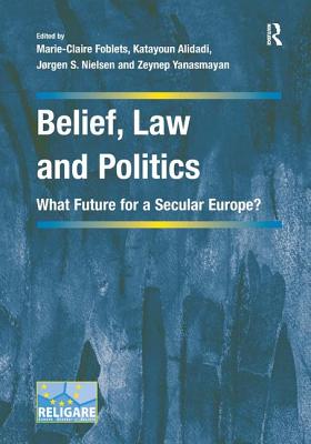 Belief, Law and Politics: What Future for a Secular Europe (Cultural Diversity and Law in Association with RELIGARE) [Hardcover] Foblets, Marie-Claire; Alidadi, Katayoun and Yanasmayan, Zeynep