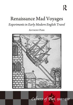 Renaissance Mad Voyages: Experiments in Early Modern English Travel (Cultures of Play, 1300-1700) [Hardcover] Parr, Anthony