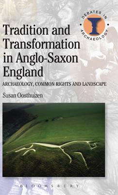 Tradition and Transformation in Anglo-Saxon England: Archaeology, Common Rights and Landscape (Debates in Archaeology)