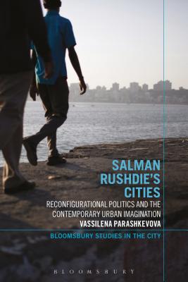 Salman Rushdie's Cities: Reconfigurational Politics and the Contemporary Urban Imagination (Bloomsbury Studies in the City) [Paperback] Parashkevova, Vassilena