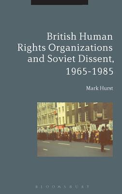 British Human Rights Organizations and Soviet Dissent, 1965-1985 [Hardcover] Hurst, Mark