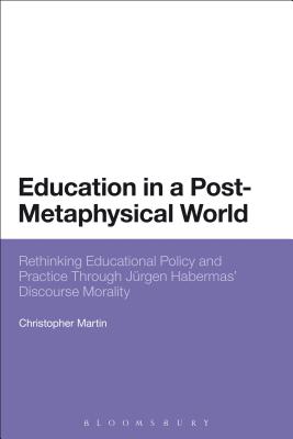 Education in a Post-Metaphysical World: Rethinking Educational Policy and Practice Through Jrgen Habermas' Discourse Morality