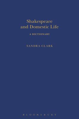 Shakespeare and Domestic Life: A Dictionary (Arden Shakespeare Dictionaries) [Hardcover] Clark, Sandra