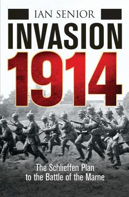 Invasion 1914: The Schelieffen Plan to the Battle of the Marne