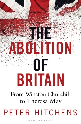 ABOLITION OF BRITAIN, THE FROM WINSTON CHURCHILL TO TERESA MAY