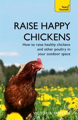 Image for Raise Happy Chickens : How to raise healthy chickens and other poultry in your outdoor space