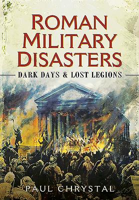 Roman Military Disasters: Dark Days and Lost Legions