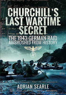 Churchills Last Wartime Secret: The 1943 German Raid Airbrushed from History