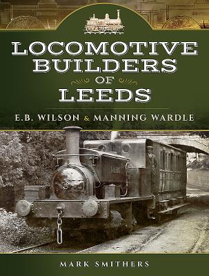 Locomotive Builders of Leeds: E.B. Wilson and Manning Wardle