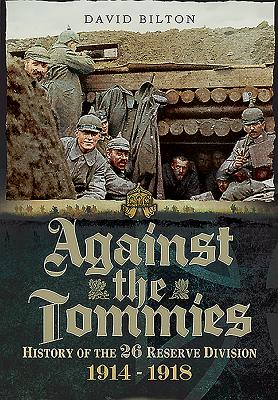 Against the Tommies: History of 26 Reserve Division 1914 - 1918.