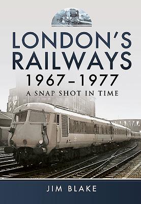 Londons Railways 1967 - 1977: A Snap Shot In Time