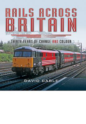Rails Across Britain: Thirty Years Of Change And Colour