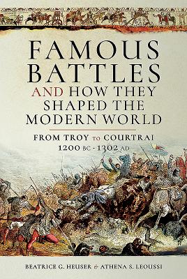 Famous Battles and How They Shaped the Modern World: From Troy to Courtrai, 1200 BC 1302 AD