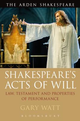 Shakespeare's Acts of Will: Law, Testament and Properties of Performance (Arden Shakespeare) [Hardcover] Watt, Gary
