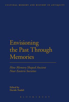 Envisioning the Past Through Memories: How Memory Shaped Ancient Near Eastern Societies (Cultural Memory and History in Antiquity)