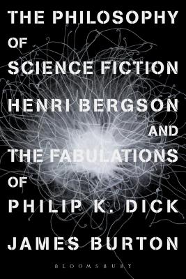 The Philosophy of Science Fiction: Henri Bergson and the Fabulations of Philip K. Dick [Hardcover] Burton, James