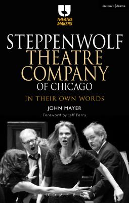 Steppenwolf Theatre Company of Chicago: In Their Own Words (Theatre Makers)