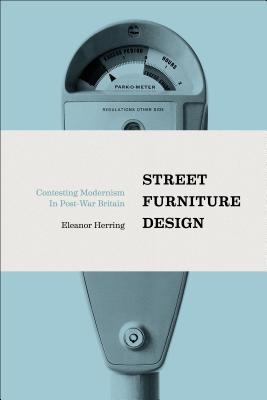Street Furniture Design: Contesting Modernism in Post-War Britain [Hardcover] Herring, Eleanor