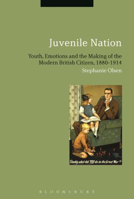 Juvenile Nation: Youth, Emotions and the Making of the Modern British Citizen, 1880-1914 [Paperback] Olsen, Stephanie
