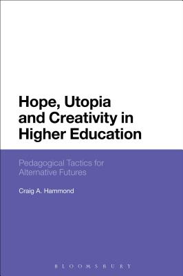Hope, Utopia and Creativity in Higher Education: Pedagogical Tactics for Alternative Futures [Hardcover] Hammond, Craig A.
