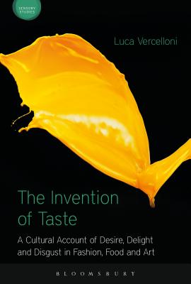 The Invention of Taste: A Cultural Account of Desire, Delight and Disgust in Fashion, Food and Art (Sensory Studies) [Hardcover] Vercelloni, Luca