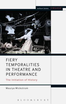 Fiery Temporalities in Theatre and Performance: The Initiation of History (Engage) [Hardcover] Wickstrom, Maurya; Brater, Enoch and Taylor-Batty, Mark