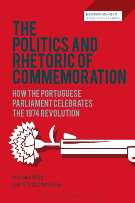 The Politics and Rhetoric of Commemoration: How the Portuguese parliament celebrates the 1974 Revolution (Bloomsbury Advances in Critical Discourse Studies) [Hardcover] Billig, Michael; Marinho, Cristina; Machin, David; Richardson, John and Krzyzanowski, Michal