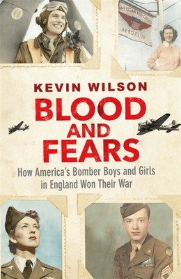 Blood and Fears: How America's Bomber Boys and Girls in England Won their War