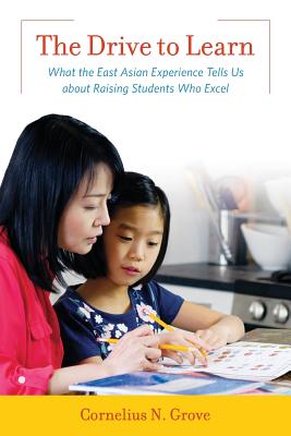 Image for The Drive to Learn: What the East Asian Experience Tells Us about Raising Students Who Excel The Drive to Learn: What the East Asian Experience Tells Us about Raising Students Who Excel
