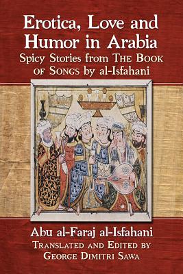 Erotica, Love and Humor in Arabia: Spicy Stories from The Book of Songs by al-Isfahani