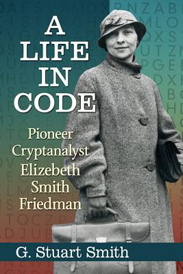 Image for A Life in Code: Pioneer Cryptanalyst Elizebeth Smith Friedman A Life in Code: Pioneer Cryptanalyst Elizebeth Smith Friedman