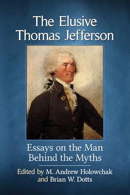 The Elusive Thomas Jefferson. Essays on the Man Behind the Myths