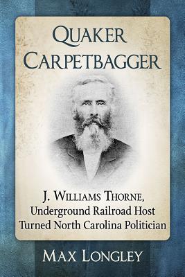 Quaker Carpetbagger J. Williams Thorne, Underground Railroad Host Turned North Carolina Politician