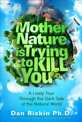 Mother Nature Is Trying to Kill You: A Lively Tour Through the Dark Side of the Natural World