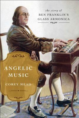 Angelic Music: The Story of Benjamin Franklin's Glass Armonica