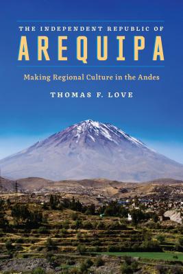 The Independent Republic of Arequipa: Making Regional Culture in the Andes (Joe R. and Teresa Lozano Long Series in Latin American and Latino Art and Culture) Image for The Independent Republic of Arequipa: Making Regional Culture in the Andes (Joe R. and Teresa Lozano Long Series in Latin American and Latino Art and Culture)