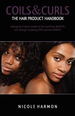 Coils & Curls The Hair Product Handbook: Helping the Product Junkies of the world buy SMARTER, sort through marketing HYPE and save MONEY!