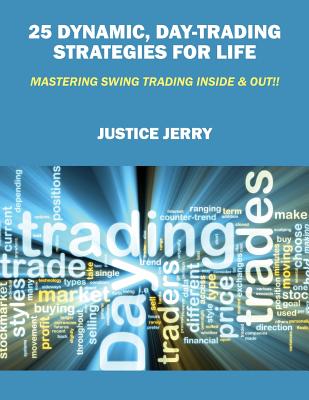 25 Dynamic, Day-Trading Strategies for Life: Mastering Swing Trading Inside & Out!!