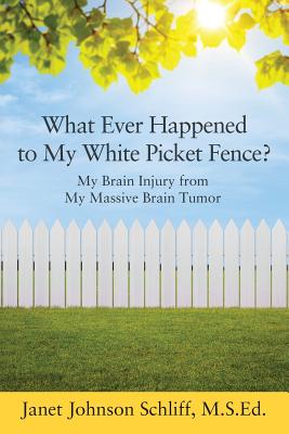 Image for What Ever Happened to My White Picket Fence?: My Brain Injury from My Massive Brain Tumor