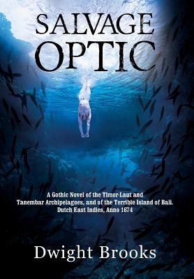 Salvage Optic: A Gothic Novel of the Timor-Laut and Tanembar Archipelagoes, and of the Terrible Island of Bali. Dutch East Indies, Anno 1674
